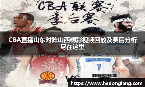 CBA直播山东对阵山西精彩视频回放及赛后分析尽在这里