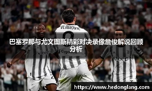 巴塞罗那与尤文图斯精彩对决录像詹俊解说回顾分析