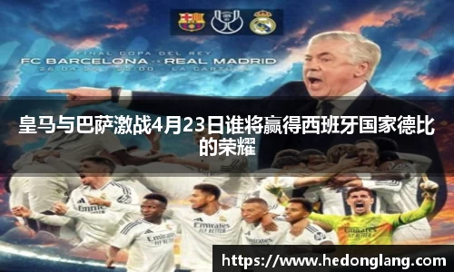 皇马与巴萨激战4月23日谁将赢得西班牙国家德比的荣耀