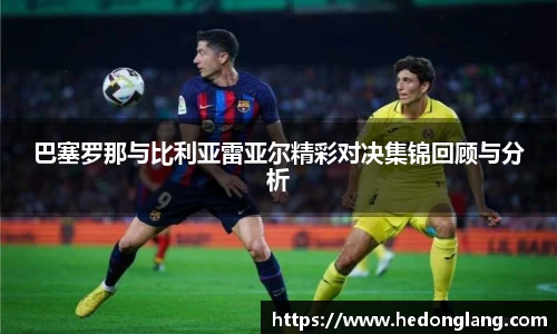 巴塞罗那与比利亚雷亚尔精彩对决集锦回顾与分析