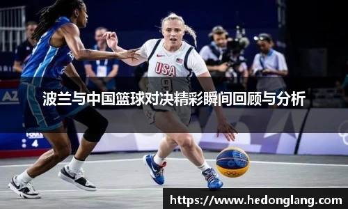 波兰与中国篮球对决精彩瞬间回顾与分析