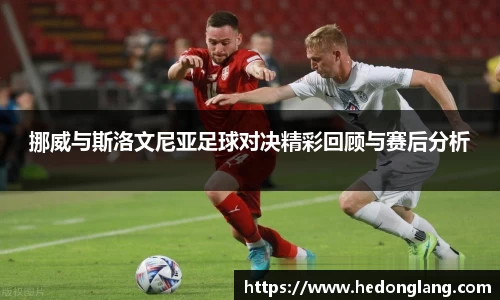 挪威与斯洛文尼亚足球对决精彩回顾与赛后分析