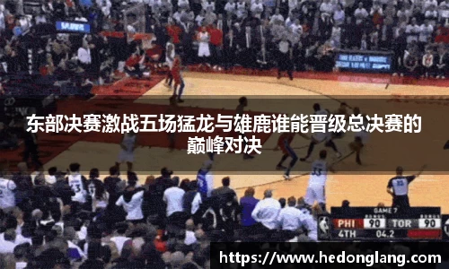 东部决赛激战五场猛龙与雄鹿谁能晋级总决赛的巅峰对决
