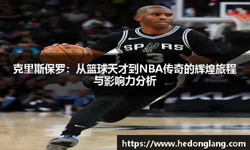 克里斯保罗：从篮球天才到NBA传奇的辉煌旅程与影响力分析