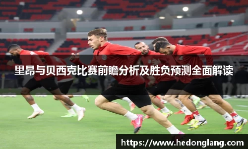里昂与贝西克比赛前瞻分析及胜负预测全面解读